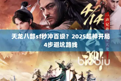 天龙八部sf秒冲百级？2025超神开局4步避坑路线