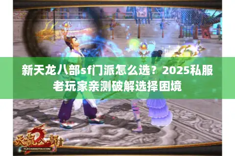 新天龙八部sf门派怎么选？2025私服老玩家亲测破解选择困境