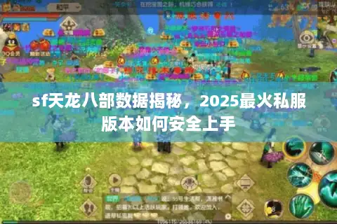 sf天龙八部数据揭秘,2025最火私服版本如何安全上手 sf天龙八部数据揭秘,2025最火私服版本如何安全上手
