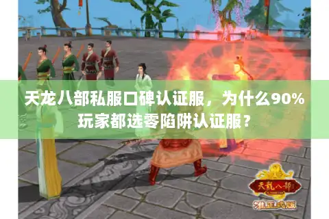天龙八部私服口碑认证服，为什么90%玩家都选零陷阱认证服？