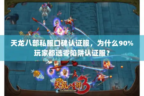天龙八部私服口碑认证服，为什么90%玩家都选零陷阱认证服？