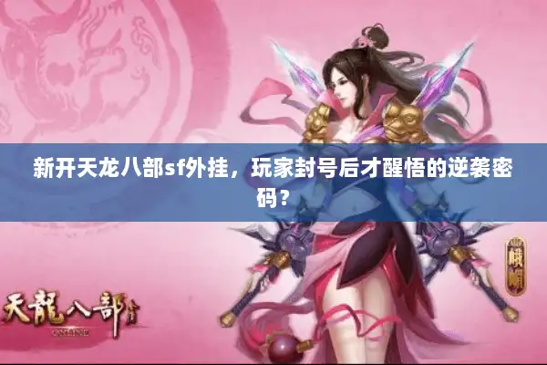 新开天龙八部sf外挂，玩家封号后才醒悟的逆袭密码？