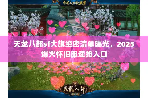 天龙八部sf大旗绝密清单曝光,2025爆火怀旧服速抢入口 天龙八部sf大旗绝密清单曝光,2025爆火怀旧服速抢入口