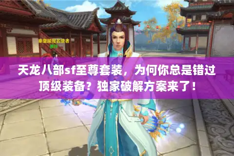 天龙八部sf至尊套装，为何你总是错过顶级装备？独家破解方案来了！