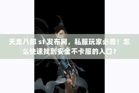 天龙八部 sf 发布网,私服玩家必看!怎么快速找到安全不卡服的入口? 天龙八部 sf 发布网,私服玩家必看!怎么快速找到安全不卡服的入口?