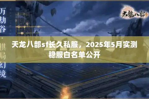 天龙八部sf长久私服,2025年5月实测稳服白名单公开 天龙八部sf长久私服,2025年5月实测稳服白名单公开