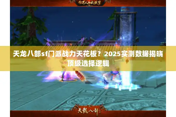 天龙八部sf门派战力天花板?2025实测数据揭晓顶级选择逻辑 天龙八部sf门派战力天花板?2025实测数据揭晓顶级选择逻辑