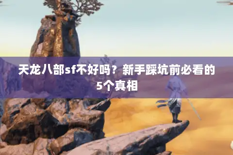 天龙八部sf不好吗？新手踩坑前必看的5个真相