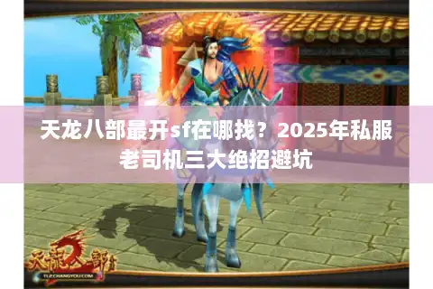 天龙八部最开sf在哪找？2025年私服老司机三大绝招避坑