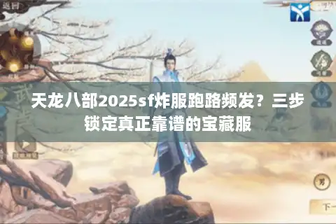 天龙八部2025sf炸服跑路频发？三步锁定真正靠谱的宝藏服