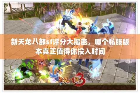 新天龙八部sf评分大揭密，哪个私服版本真正值得你投入时间