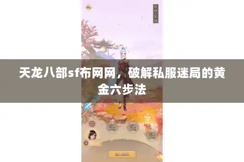 天龙八部sf布网网，破解私服迷局的黄金六步法