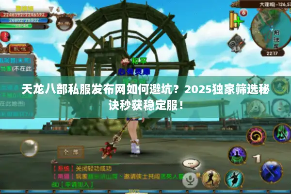 天龙八部私服发布网如何避坑？2025独家筛选秘诀秒获稳定服！