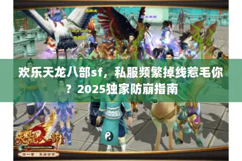 欢乐天龙八部sf，私服频繁掉线惹毛你？2025独家防崩指南