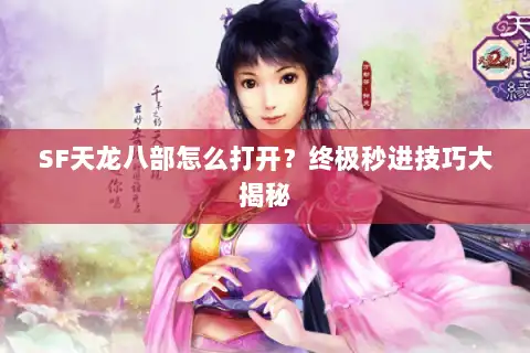 SF天龙八部怎么打开？终极秒进技巧大揭秘