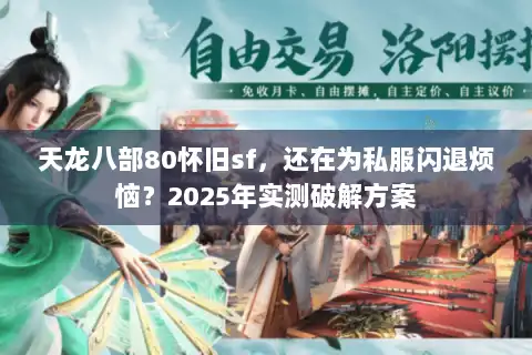 天龙八部80怀旧sf，还在为私服闪退烦恼？2025年实测破解方案