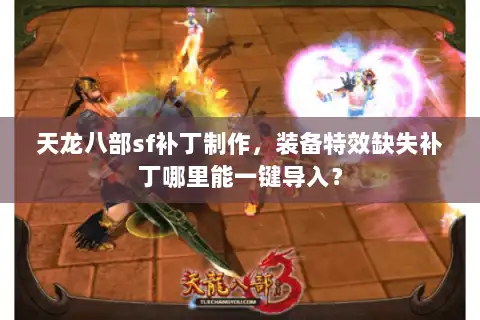 天龙八部sf补丁制作，装备特效缺失补丁哪里能一键导入？