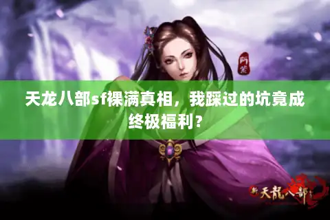 天龙八部sf裸满真相,我踩过的坑竟成终极福利? 天龙八部sf裸满真相,我踩过的坑竟成终极福利?