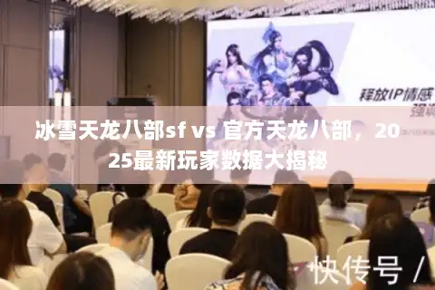 冰雪天龙八部sf vs 官方天龙八部，2025最新玩家数据大揭秘