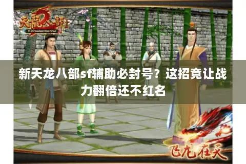 新天龙八部sf辅助必封号？这招竟让战力翻倍还不红名