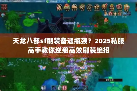 天龙八部sf刷装备遇瓶颈？2025私服高手教你逆袭高效刷装绝招