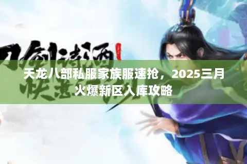 天龙八部私服家族服速抢，2025三月火爆新区入库攻略