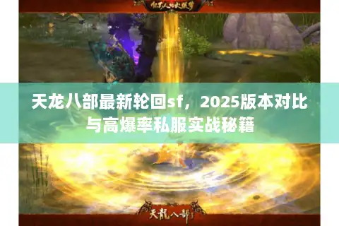 天龙八部最新轮回sf，2025版本对比与高爆率私服实战秘籍