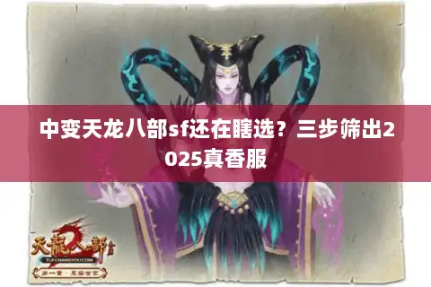 中变天龙八部sf还在瞎选?三步筛出2025真香服 中变天龙八部sf还在瞎选?三步筛出2025真香服