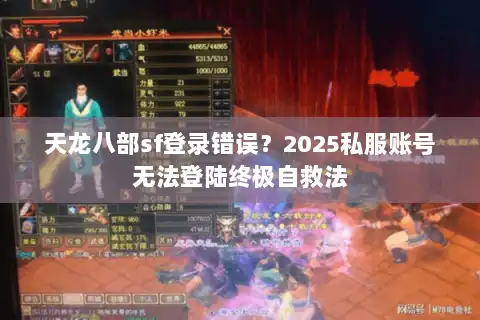 天龙八部sf登录错误？2025私服账号无法登陆终极自救法