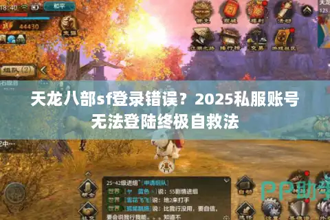 天龙八部sf登录错误？2025私服账号无法登陆终极自救法
