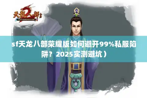 sf天龙八部荣耀版如何避开99%私服陷阱？2025实测避坑）