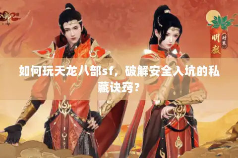 如何玩天龙八部sf,破解安全入坑的私藏诀窍? 如何玩天龙八部sf,破解安全入坑的私藏诀窍?