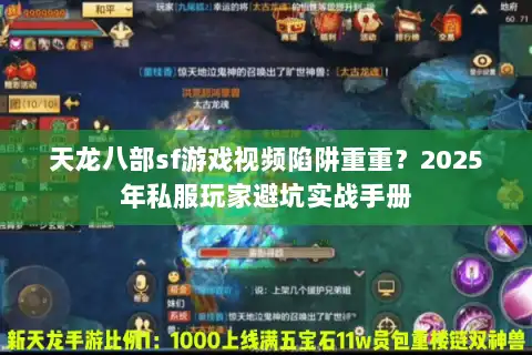 天龙八部sf游戏视频陷阱重重？2025年私服玩家避坑实战手册