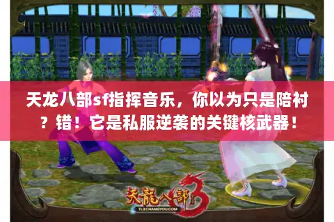 天龙八部sf指挥音乐，你以为只是陪衬？错！它是私服逆袭的关键核武器！