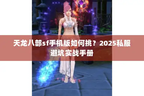 天龙八部sf手机版如何挑？2025私服避坑实战手册