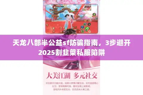 天龙八部半公益sf防骗指南，3步避开2025割韭菜私服陷阱