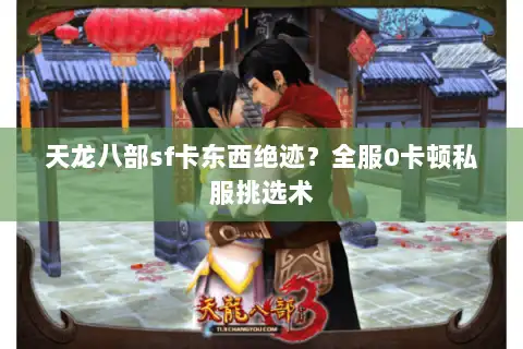 天龙八部sf卡东西绝迹?全服0卡顿私服挑选术 天龙八部sf卡东西绝迹?全服0卡顿私服挑选术