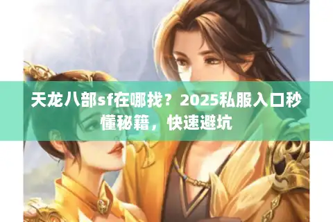 天龙八部sf在哪找？2025私服入口秒懂秘籍，快速避坑