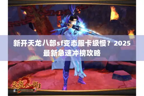 新开天龙八部sf变态服卡级慢?2025最新急速冲榜攻略 新开天龙八部sf变态服卡级慢?2025最新急速冲榜攻略