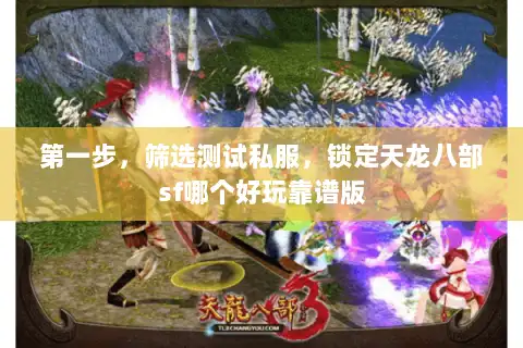 第一步,筛选测试私服,锁定天龙八部sf哪个好玩靠谱版 第一步,筛选测试私服,锁定天龙八部sf哪个好玩靠谱版