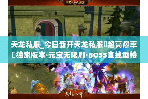 天龙私服_今日新开天龙私服▷超高爆率◁独家版本·元宝无限刷·BOSS直掉重楼