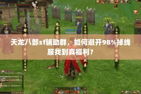 天龙八部sf辅助群,如何避开98%掉线服找到真福利? 天龙八部sf辅助群,如何避开98%掉线服找到真福利?