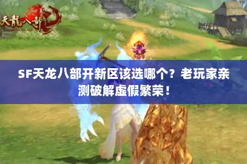 SF天龙八部开新区该选哪个？老玩家亲测破解虚假繁荣！