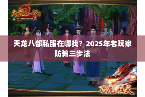 天龙八部私服在哪找？2025年老玩家防骗三步法