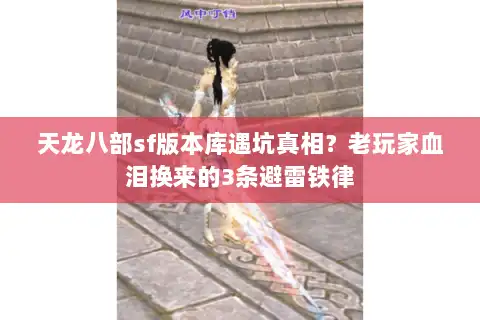 天龙八部sf版本库遇坑真相？老玩家血泪换来的3条避雷铁律