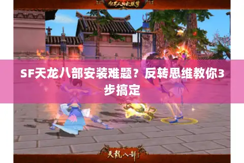 SF天龙八部安装难题?反转思维教你3步搞定 SF天龙八部安装难题?反转思维教你3步搞定