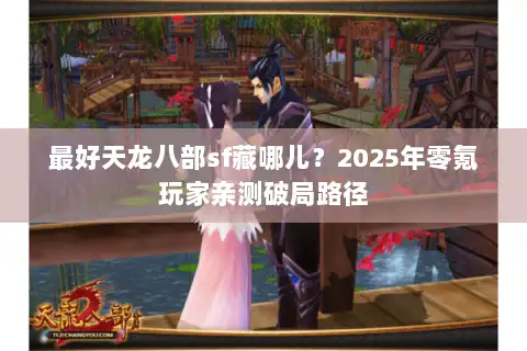 最好天龙八部sf藏哪儿？2025年零氪玩家亲测破局路径