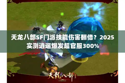 天龙八部SF门派技能伤害翻倍?2025实测逍遥爆发超官服300% 天龙八部SF门派技能伤害翻倍?2025实测逍遥爆发超官服300%