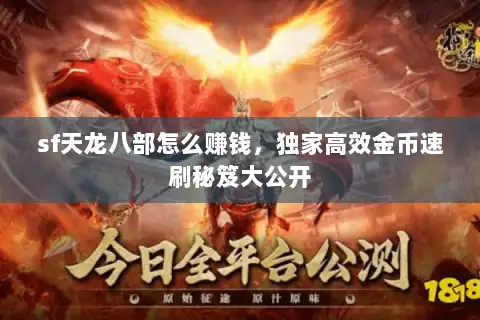 sf天龙八部怎么赚钱,独家高效金币速刷秘笈大公开 sf天龙八部怎么赚钱,独家高效金币速刷秘笈大公开