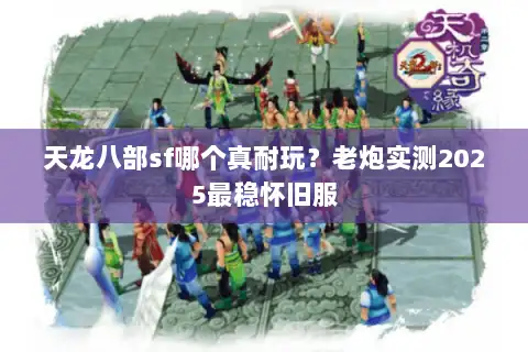 天龙八部sf哪个真耐玩？老炮实测2025最稳怀旧服